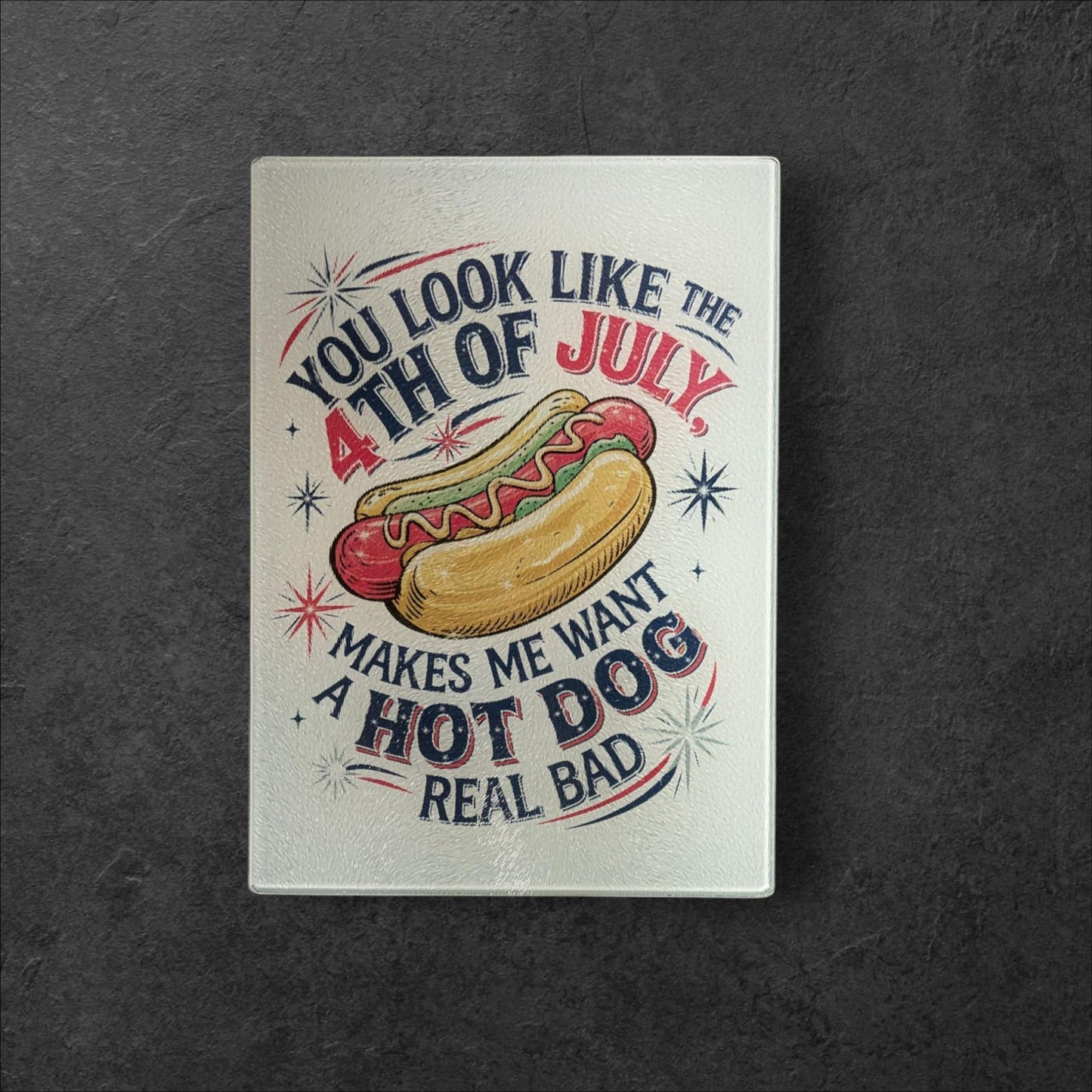 Glass Cutting Board, You Look Like The 4th of July, Makes Me Want A Hot Dog Real Bad