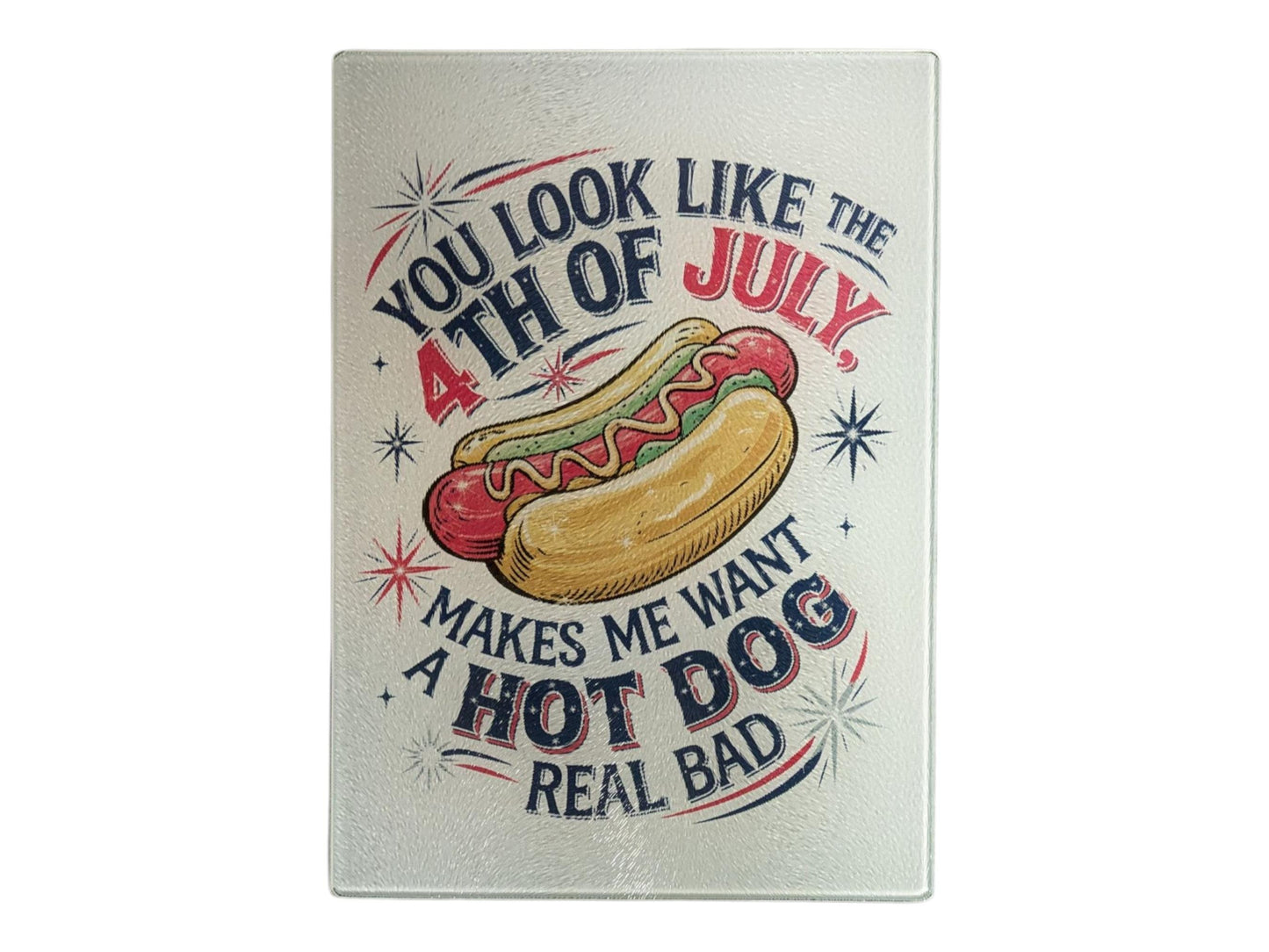 Glass Cutting Board, You Look Like The 4th of July, Makes Me Want A Hot Dog Real Bad